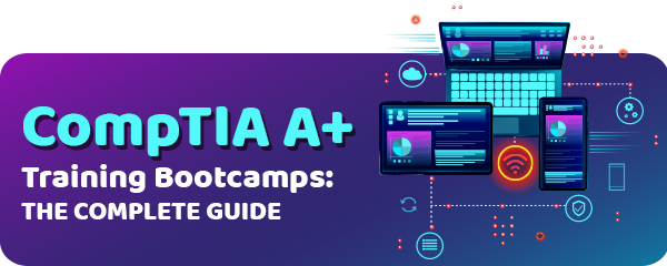 A Guide to the Best CompTIA A+ Training Bootcamps