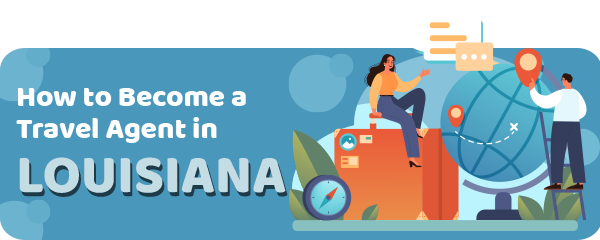 How to Become a Travel Agent in Louisiana